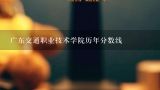广东交通职业技术学院历年分数线,广东交通职业技术学院分数线