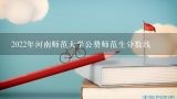 2022年河南师范大学公费师范生分数线,河师大分数线
