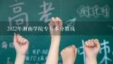 2022年湘南学院专升本分数线,郴州湘南学院2021录取分数线多少