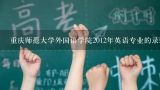 重庆师范大学外国语学院2012年英语专业的录取分数线是多少?是一本还是二本?2012年重师大二本录取分数线是多少