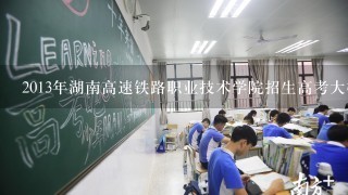 2013年湖南高速铁路职业技术学院招生高考大概要多少分才能进?