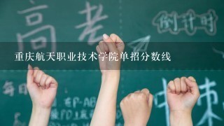 重庆航天职业技术学院单招分数线