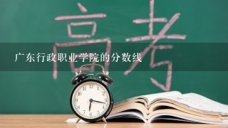 广东行政职业学院的分数线
