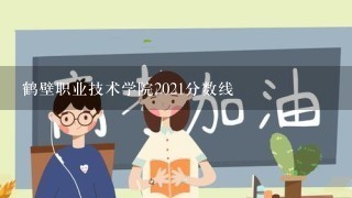 鹤壁职业技术学院2021分数线