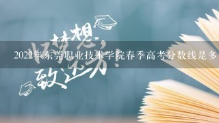 2022年东莞职业技术学院春季高考分数线是多少