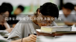 菏泽家政职业学院2021年录取分数线