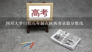 4川大学口腔8年制在陕西省录取分数线